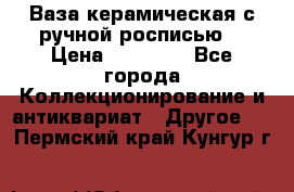 Ваза керамическая с ручной росписью  › Цена ­ 30 000 - Все города Коллекционирование и антиквариат » Другое   . Пермский край,Кунгур г.